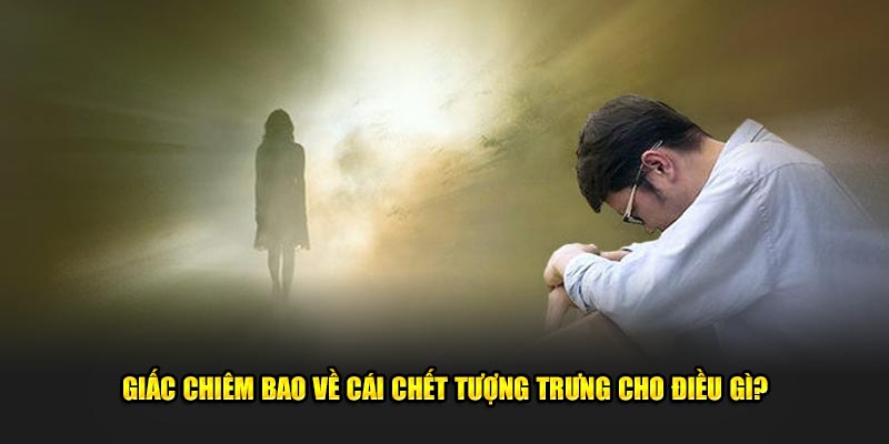 Giấc chiêm bao về cái chết tượng trưng cho điều gì?