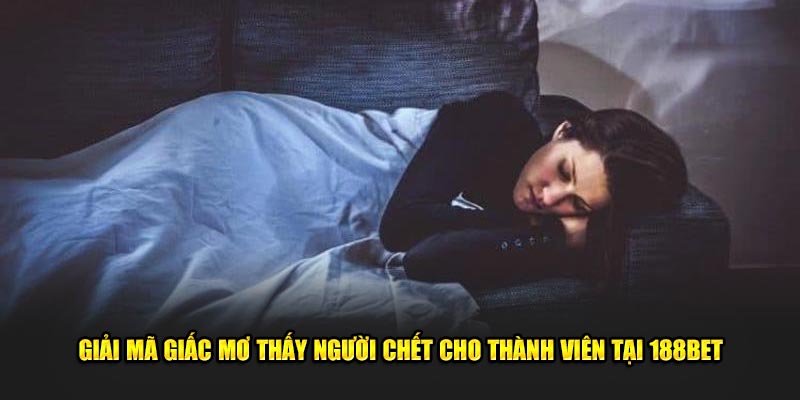 Giải Mã Nằm Mơ Thấy Người Chết Cho Thành Viên 188Bet