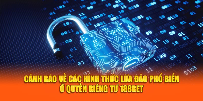 Cảnh báo về các hình thức lừa đảo phổ biến ở quyền riêng tư 188bet