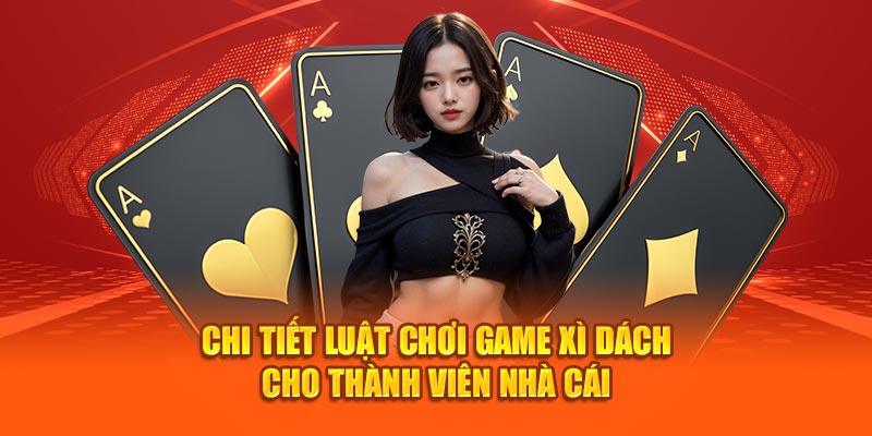 Chi tiết luật chơi game xì dách cho thành viên nhà cái