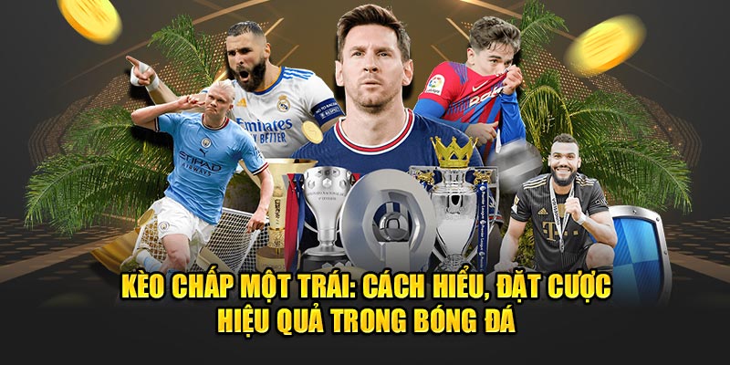 Kèo chấp một trái - cách hiểu đặt cược hiệu quả trong bóng đá