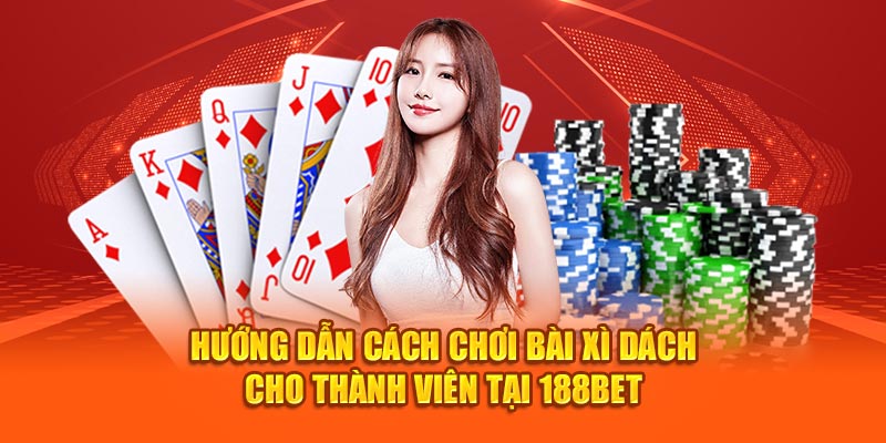 Hướng Dẫn Cách Chơi Bài XÌ Dách Cho Thành Viên Tại 188bet