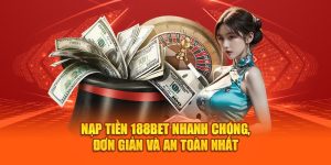 Nạp Tiền 188bet Nhanh Chóng, Đơn Giản Và An Toàn Nhất