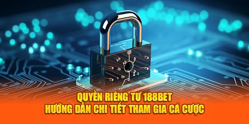 Quyền Riêng Tư 188bet - Hướng Dẫn Chi Tiết Tham Gia Cá Cược