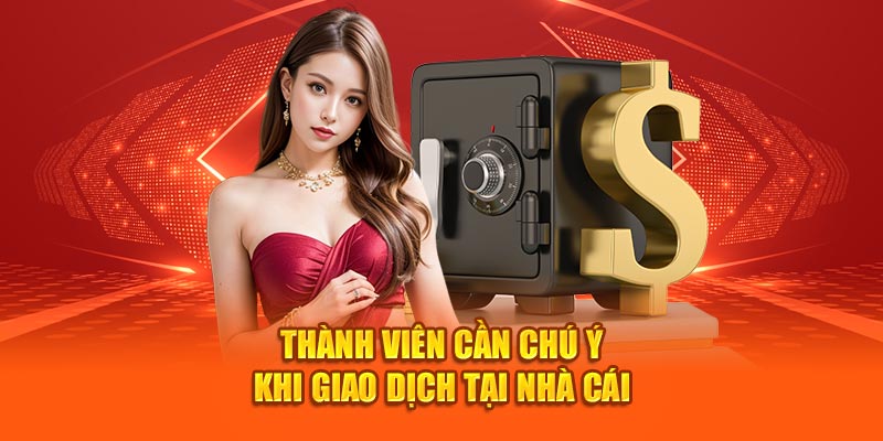 Thành viên cần chú ý một vài điểm quan trọng khi giao dịch tại nhà cái 